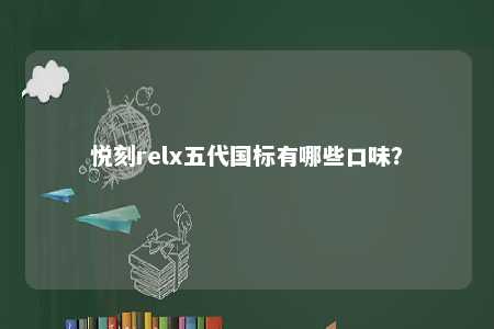 悦刻relx五代国标有哪些口味？ 